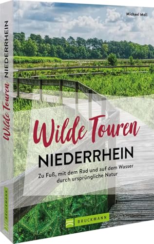 Wanderführer NRW – Wilde Touren Niederrhein: Ursprüngliche Natur auf abwechslungsreichen Touren entdecken. Einsame Touren zu unbekannten Plätzen: Zu ... und auf dem Wasser durch ursprüngliche Natur von Bruckmann Verlag GmbH
