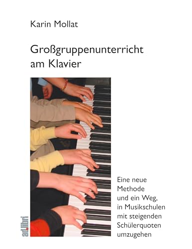 Großgruppenunterricht am Klavier: Eine neue Methode und ein Weg, in Musikschulen mit steigenden Schülerzahlen umzugehen: Eine neue Methode und ein ... mit steigenden Schülerquoten umzugehen Großgruppenunterricht am Klavier: Eine neue Methode und ein Weg, in Musikschulen mit steigenden Schülerzahlen umzugehen: Eine neue Methode und ein ... mit steigenden Schülerquoten umzugehen