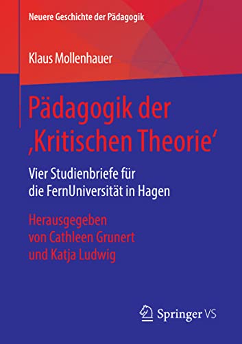 Pädagogik der ‚Kritischen Theorie‘: Vier Studienbriefe für die FernUniversität in Hagen. Herausgegeben von Cathleen Grunert und Katja Ludwig (Neuere Geschichte der Pädagogik)