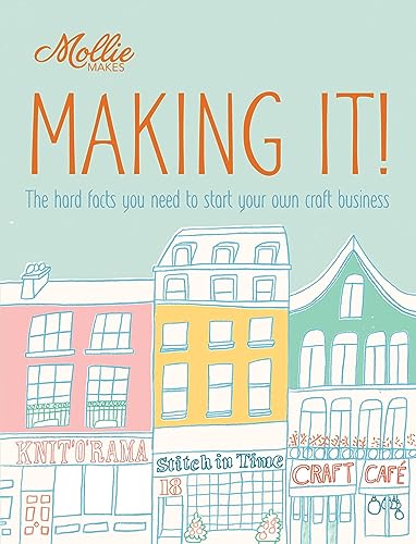 Mollie Makes: Making It!: The hard facts you need to start your own business