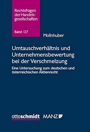 Umtauschverhältnis und Unternehmensbewertung bei der Verschmelzung: Eine Untersuchung zum deutschen und österreichischen Aktienrecht (Rechtsfragen der Handelsgesellschaften, Band 127)