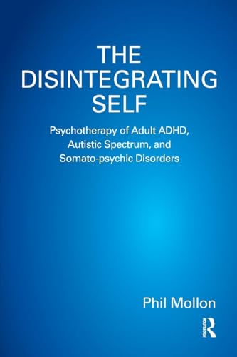 The Disintegrating Self: Psychotherapy of Adult ADHD, Autistic Spectrum, and Somato-psychic Disorders