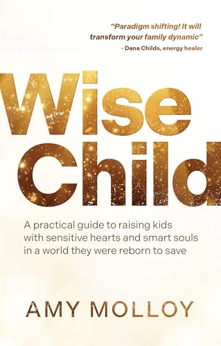 Wise Child: A Practical Guide to Raising Kids with Sensitive Hearts and Smart Souls in a World They Were Reborn to Save von Hay House Inc