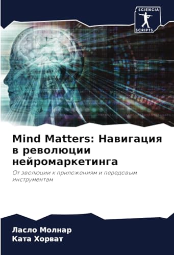 Mind Matters: Навигация в революции нейромаркетинга: От эволюции к приложениям и передовым инструментам: Ot äwolücii k prilozheniqm i peredowym instrumentam von Sciencia Scripts