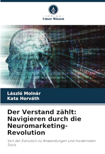 Der Verstand zählt: Navigieren durch die Neuromarketing-Revolution: Von der Evolution zu Anwendungen und modernsten Tools von Verlag Unser Wissen