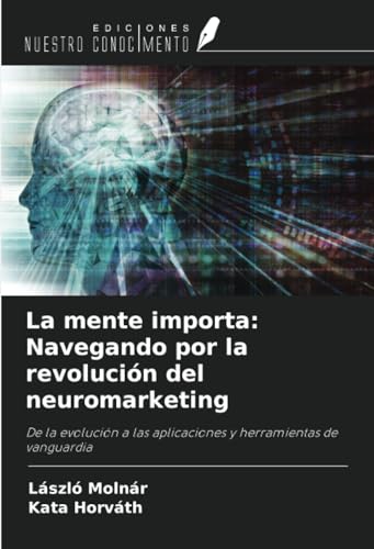 La mente importa: Navegando por la revolución del neuromarketing: De la evolución a las aplicaciones y herramientas de vanguardia von Ediciones Nuestro Conocimiento