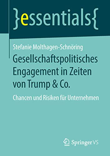 Gesellschaftspolitisches Engagement in Zeiten von Trump & Co.: Chancen und Risiken für Unternehmen (essentials) von Springer VS