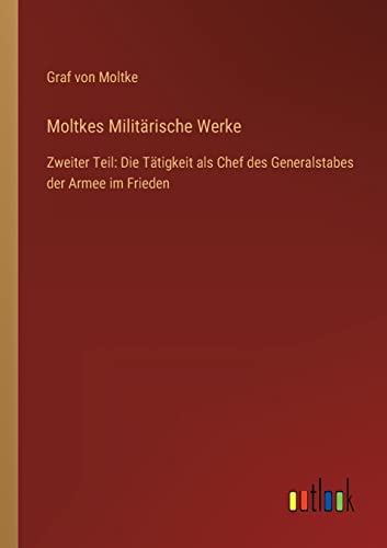Moltkes Militärische Werke: Zweiter Teil: Die Tätigkeit als Chef des Generalstabes der Armee im Frieden von Outlook Verlag