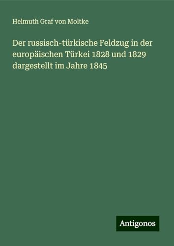 Der russisch-türkische Feldzug in der europäischen Türkei 1828 und 1829 dargestellt im Jahre 1845 Der russisch-türkische Feldzug in der europäischen Türkei 1828 und 1829 dargestellt im Jahre 1845