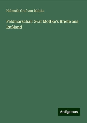 Feldmarschall Graf Moltke's Briefe aus Rußland von Antigonos Verlag