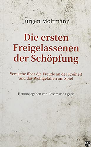 Die ersten Freigelassenen der Schöpfung: Versuche über die Freude an der Freiheit und das Wohlgefallen am Spiel Die ersten Freigelassenen der Schöpfung: Versuche über die Freude an der Freiheit und das Wohlgefallen am Spiel