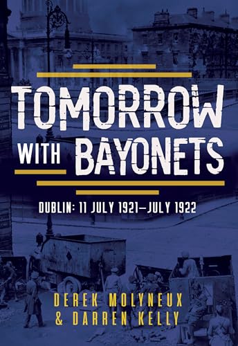 Tomorrow with Bayonets: Dublin: July 1921 – July 1922 von The Mercier Press