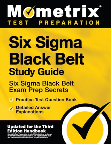 Six Sigma Black Belt Study Guide: Six Sigma Black Belt Exam Prep Secrets, Practice Test Question Book, Detailed Answer Explanations: [Updated for the Third Edition Handbook]