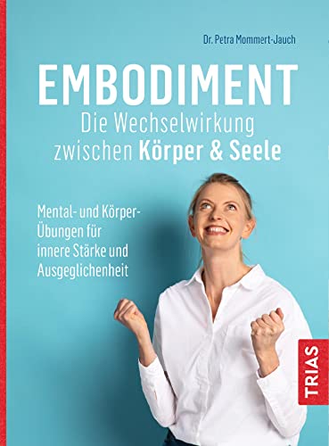 Embodiment - Die Wechselwirkung zwischen Körper & Seele: Mental- und Körper-Übungen für innere Stärke und Ausgeglichenheit von Trias