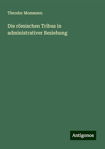 Die römischen Tribus in administrativer Beziehung Die römischen Tribus in administrativer Beziehung von Antigonos Verlag