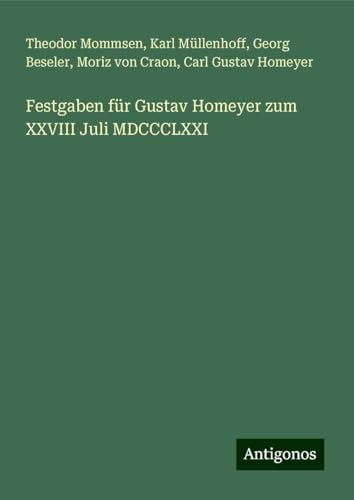 Festgaben für Gustav Homeyer zum XXVIII Juli MDCCCLXXI Festgaben für Gustav Homeyer zum XXVIII Juli MDCCCLXXI von Antigonos Verlag
