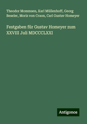 Festgaben für Gustav Homeyer zum XXVIII Juli MDCCCLXXI Festgaben für Gustav Homeyer zum XXVIII Juli MDCCCLXXI von Antigonos Verlag