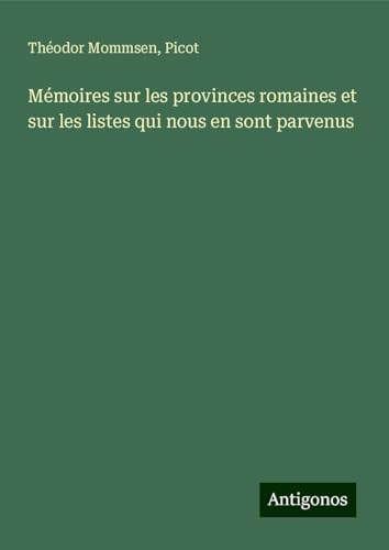 Mémoires sur les provinces romaines et sur les listes qui nous en sont parvenus Mémoires sur les provinces romaines et sur les listes qui nous en sont parvenus von Antigonos Verlag