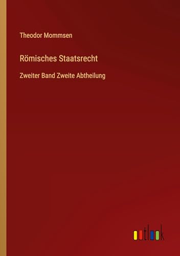 Römisches Staatsrecht: Zweiter Band Zweite Abtheilung Römisches Staatsrecht: Zweiter Band Zweite Abtheilung