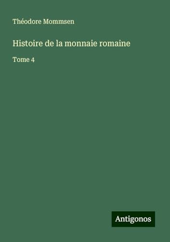 Histoire de la monnaie romaine: Tome 4 von Antigonos Verlag