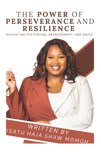 THE POWER OF PERSEVERANCE AND RESILIENCE: NAVIGATING FOSTERCARE, ABANDONMENT, AND ABUSE