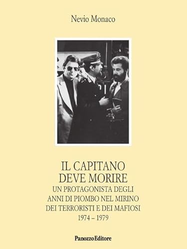 Il capitano deve morire. Le vicende di un protagonista degli anni dell'odio e della violenza nel mirino dei terroristi e dei mafiosi 1974-1979 von Panozzo Editore