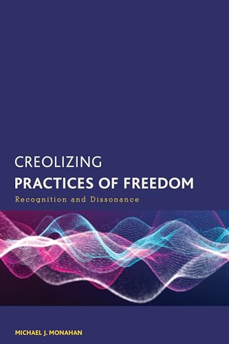 Creolizing Practices of Freedom: Recognition and Dissonance (Creolizing the Canon) von Rowman & Littlefield Publishers