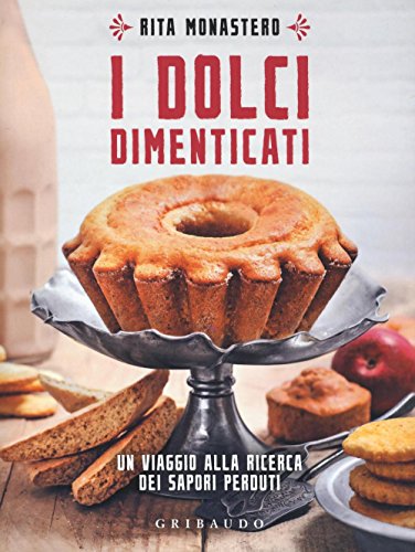 I dolci dimenticati. Un viaggio alla ricerca dei sapori perduti (Sapori e fantasia)