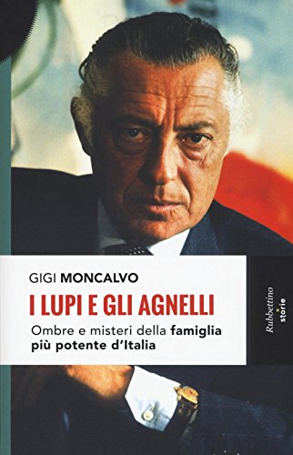 I lupi e gli agnelli. Ombre e misteri della famiglia più potente d'Italia (Storie)