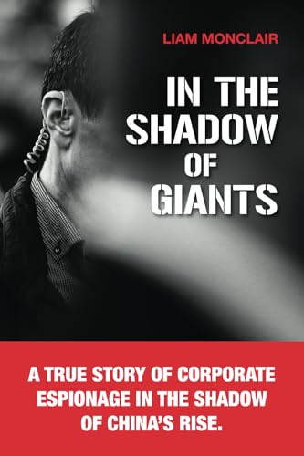 In the Shadow of Giants: A true story of corporate espionage in the shadow of China’s rise. von Liam Monclair