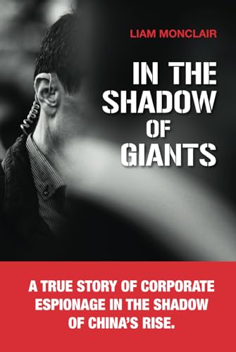 In the Shadow of Giants: A true story of corporate espionage in the shadow of China’s rise. von Liam Monclair