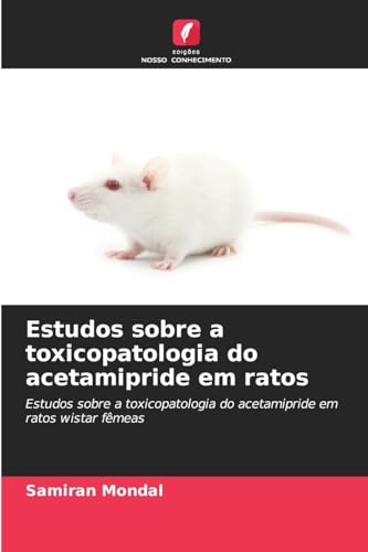 Estudos sobre a toxicopatologia do acetamipride em ratos: Estudos sobre a toxicopatologia do acetamipride em ratos wistar fêmeas von Edições Nosso Conhecimento