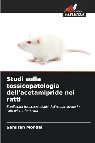 Studi sulla tossicopatologia dell'acetamipride nei ratti: Studi sulla tossicopatologia dell'acetamipride in ratti wister femmina von Edizioni Sapienza