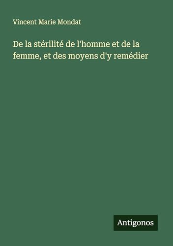 De la stérilité de l'homme et de la femme, et des moyens d'y remédier von Antigonos Verlag