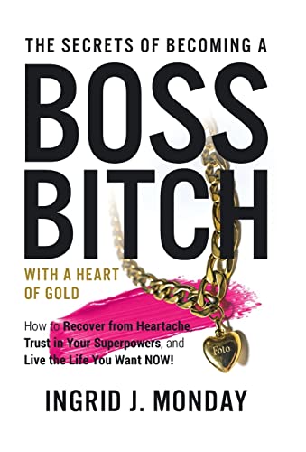 The Secrets of Becoming a Boss Bitch with a Heart of Gold: How to Recover from Heartache, Trust in Your Superpowers, and Live the Life You Want Now! von Archway Publishing