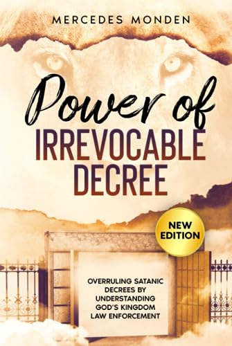 Power of Irrevocable Decree: Overruling satanic decrees by understanding God's Kingdom law enforcement