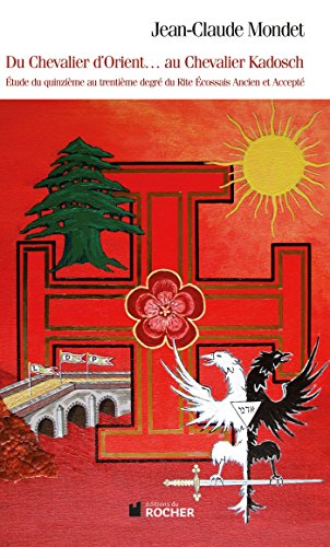 Du chevalier d'Orient... au chevalier Kadosch: Etude du quinzième au trentième degré du Rite Ecossais Ancien et Accepté Du chevalier d'Orient... au chevalier Kadosch: Etude du quinzième au trentième degré du Rite Ecossais Ancien et Accepté