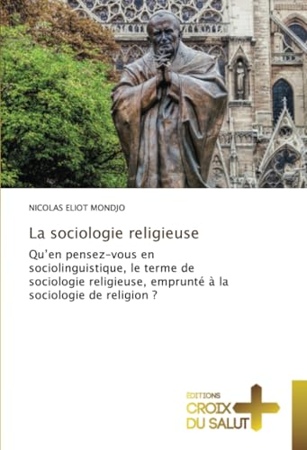 La sociologie religieuse: Qu’en pensez-vous en sociolinguistique, le terme de sociologie religieuse, emprunté à la sociologie de religion ? La sociologie religieuse: Qu’en pensez-vous en sociolinguistique, le terme de sociologie religieuse, emprunté à la sociologie de religion ? von Éditions Croix du Salut