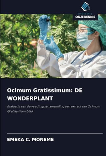 Ocimum Gratissimum: DE WONDERPLANT: Evaluatie van de voedingssamenstelling van extract van Ocimum Gratissimum-blad von Uitgeverij Onze Kennis
