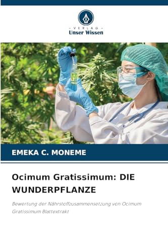 Ocimum Gratissimum: DIE WUNDERPFLANZE: Bewertung der Nährstoffzusammensetzung von Ocimum Gratissimum Blattextrakt von Verlag Unser Wissen
