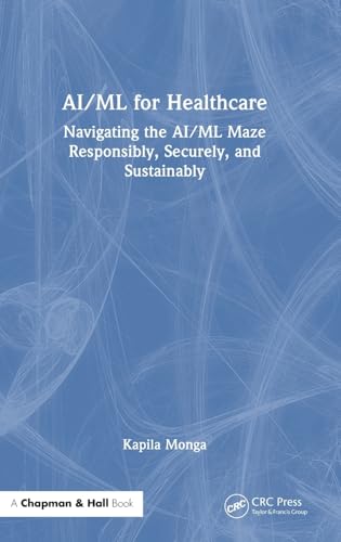 AI/ML for Healthcare: Navigating the Ai/Ml Maze Responsibly, Securely and Sustainably AI/ML for Healthcare: Navigating the Ai/Ml Maze Responsibly, Securely and Sustainably von Chapman and Hall/CRC