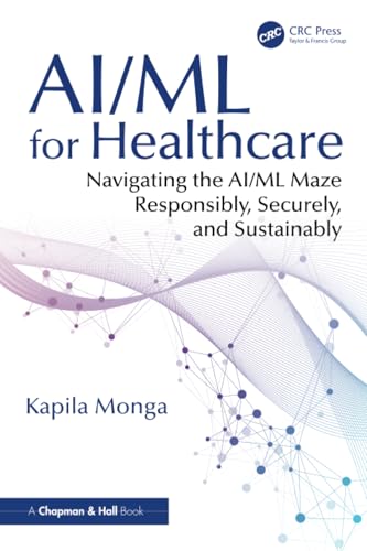 AI/ML for Healthcare: Navigating the Ai/Ml Maze Responsibly, Securely and Sustainably AI/ML for Healthcare: Navigating the Ai/Ml Maze Responsibly, Securely and Sustainably von Chapman and Hall/CRC