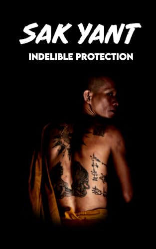 SAK YANT Indelible Protection: Meaning of Tattoos, Symbols, Legends, Prayers, Spiritual Tests, Paths, and Much More