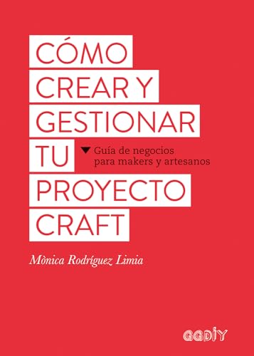 Cómo crear y gestionar tu proyecto craft : guía de negocios para makers y artesanos (GGDIY)