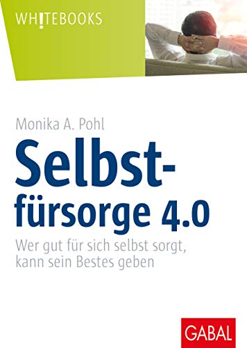 Selbstfürsorge 4.0: Wer gut für sich selbst sorgt, kann sein Bestes geben (Whitebooks) von GABAL Verlag GmbH