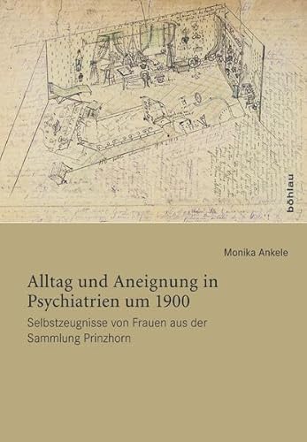Alltag und Aneignung in Psychiatrien um 1900. Selbstzeugnisse von Frauen aus der Sammlung Prinzhorn von Böhlau