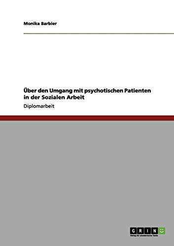 Über den Umgang mit psychotischen Patienten in der Sozialen Arbeit Über den Umgang mit psychotischen Patienten in der Sozialen Arbeit von Books on Demand