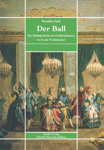 Der Ball: Eine Kulturgeschichte des Gesellschaftstanzes im 18. und 19. Jahrhundert (Bibliotheca musicologica - Universität Innsbruck, Band 1) von StudienVerlag
