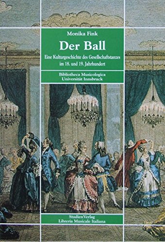 Der Ball: Eine Kulturgeschichte des Gesellschaftstanzes im 18. und 19. Jahrhundert (Bibliotheca musicologica - Universität Innsbruck, Band 1)