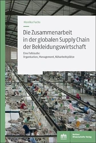 Die Zusammenarbeit in der globalen Supply Chain der Bekleidungswirtschaft: Eine Fallstudie: Organisation, Management, Näharbeitsplätze von BWV Berliner-Wissenschaft